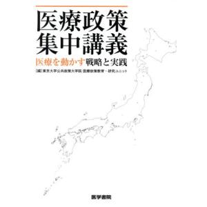 医療政策集中講義 医療を動かす戦略と実践/東京大学公共政策大学院医療政策教育・研究ユニット(編者)