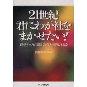21世紀君に我が社をまかせたい！ 経営トップが綴る次代を担う人材論/PHP研究所(編者)