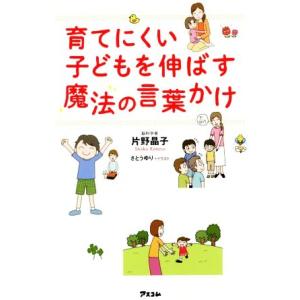 育てにくい子どもを伸ばす魔法の言葉かけ／片野晶子(著者)