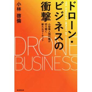 ドローン・ビジネスの衝撃 小型無人飛行機が切り開く新たなマーケット／小林啓倫(著者)