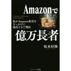 Ａｍａｚｏｎで億万長者 わたしがＡｍａｚｏｎ転売をきっかけに成功できた理由／坂本好隆(著者)