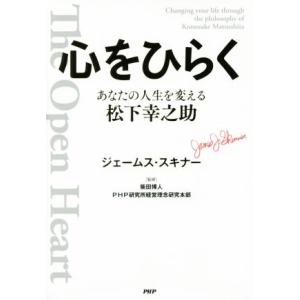 心をひらく あなたの人生を変える松下幸之助/ジェームス・スキナー(著者),柴田博人,PHP研究所経　