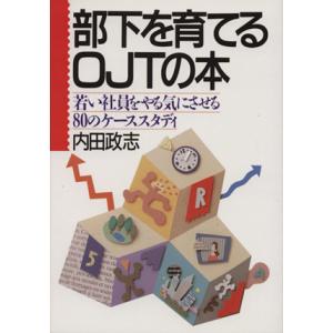 部下を育てるOJTの本 若い社員をやる気にさせる80のケーススタディー/内田政志(著者)
