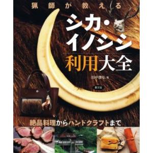 猟師が教える シカ・イノシシ利用大全 絶品料理からハンドクラフトまで/田中康弘(著者)