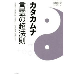 カタカムナ 言霊の超法則 言葉の力を知れば、人生がわかる・未来が変わる！/吉野信子(著者)　