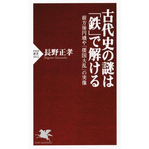 古代史の謎は「鉄」で解ける 前方後円墳や「倭国大乱」の実録 PHP新書1012/長野正孝(著者)