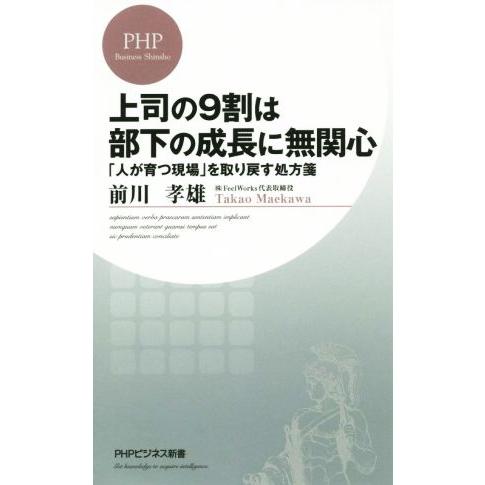 上司の9割は部下の成長に無関心 「人が育つ現場」を取り戻す処方箋 PHPビジネス新書/前川孝雄(著者...