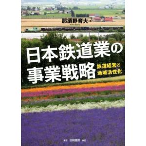 日本鉄道業の事業戦略 鉄道経営と地域活性化／那須野育大(著者)