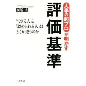 人事の超プロが明かす評価基準 「できる人」と「認められる人」はどこが違うのか／西尾太(著者)