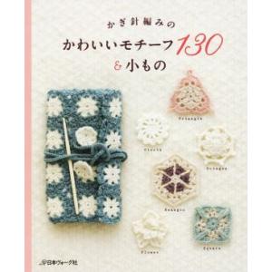かぎ針編みのかわいいモチーフ１３０＆小もの／日本ヴォーグ社