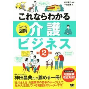 これならわかる スッキリ図解 介護ビジネス 第2版/小濱道博(著者),辻川泰史