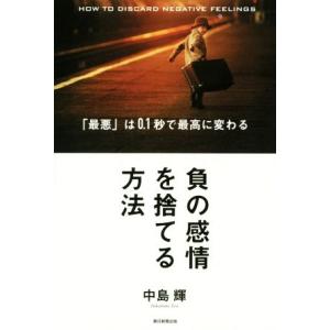 負の感情を捨てる方法 「最悪」は０．１秒で最高に変わる／中島輝(著者)