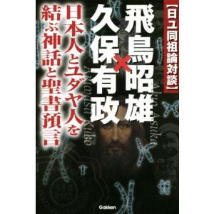 日ユ同祖論対談　飛鳥昭雄×久保有政 日本人とユダヤ人を結ぶ神話と聖書預言 ムー・スーパー・ミステリー...