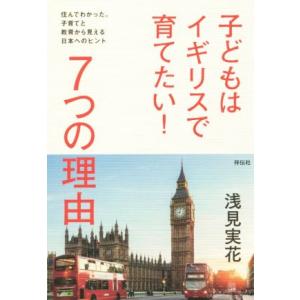 子どもはイギリスで育てたい！7つの理由 住んでわかった。子育てと教育から見える日本へのヒント/浅見実...