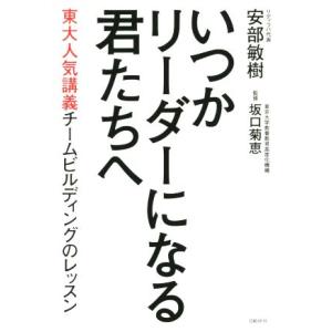 いつかリーダーになる君たちへ 東大人気講義チームビルディングのレッスン/安部敏樹(著者),坂口菊恵