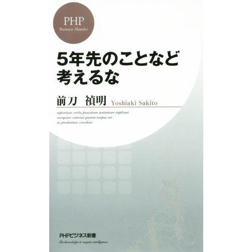 5年先のことなど考えるな PHPビジネス新書/前刀禎明(著者)