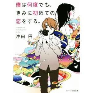 僕は何度でも、きみに初めての恋をする。 スターツ出版文庫／沖田円(著者)