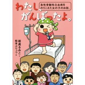 わたし、がんばったよ。 急性骨髄性白血病をのりこえた女の子のお話。/岩貞るみこ(著者),松本ぷりっつ