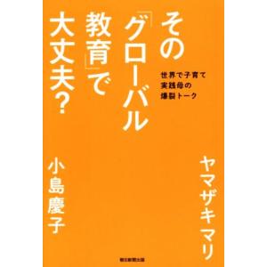 その「グローバル教育」で大丈夫？ 世界で子育て実践母の爆裂トーク／ヤマザキマリ(著者),小島慶子(著...