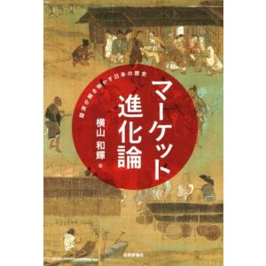 マーケット進化論 経済が解き明かす日本の歴史／横山和輝(著者)