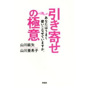 引き寄せの極意 あなたはうまく使いこなせていますか。/山川紘矢(著者),山川亜希子(著者)