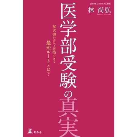 医学部受験の真実 参考書だけで合格できる最短ルートとは？／林尚弘(著者)