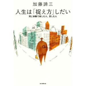人生は「捉え方」しだい 同じ体験で楽しむ人、苦しむ人/加藤諦三(著者)