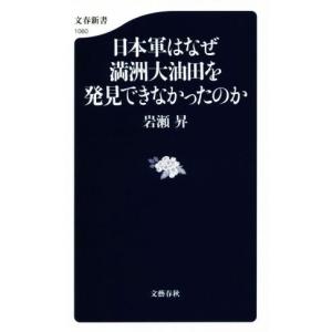 日本軍はなぜ満洲大油田を発見できなかったのか 文春新書１０６０／岩瀬昇(著者)