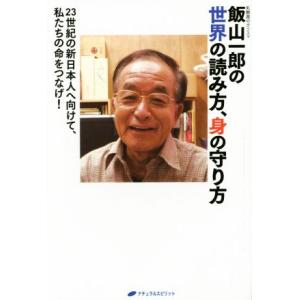 飯山一郎の世界の読み方、身の守り方 23世紀の新日本人へ向けて、私たちの命をつなげ！/飯山一郎(著者...