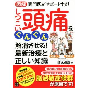 しつこい頭痛をぐんぐん解消させる！最新治療と正しい知識 図解　専門医がサポートする！／清水俊彦