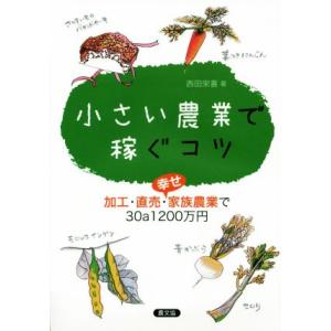 小さい農業で稼ぐコツ 加工・直売・幸せ家族農業で30a1200万円/西田栄喜(著者)