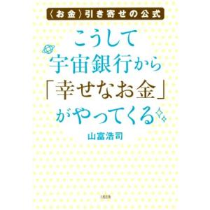 こうして宇宙銀行から「幸せなお金」がやってくる お金 引き寄せの公式/山富浩司(著者)