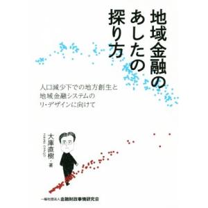 地域金融のあしたの探り方 人口減少下での地方創生と地域金融システムのリ・デザインに向けて/大庫直樹(...