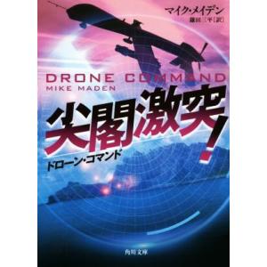 ドローン・コマンド　尖閣激突！ 角川文庫／マイク・メイデン(著者),鎌田三平(訳者)