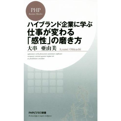 ハイブランド企業に学ぶ仕事が変わる「感性」の磨き方 PHPビジネス新書350/大串亜由美(著者)　