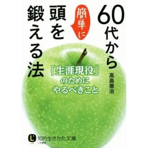 60代から簡単に頭を鍛える法 「生涯現役」のためにやるべきこと 知的生きかた文庫/高島徹治(著者)
