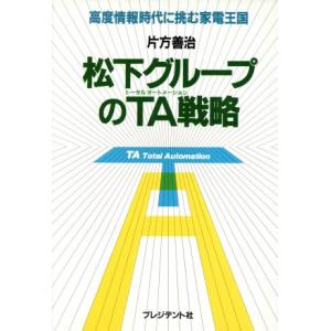 松下グループのＴＡ戦略 高度情報時代に挑む家電王国／片方善治(著者)