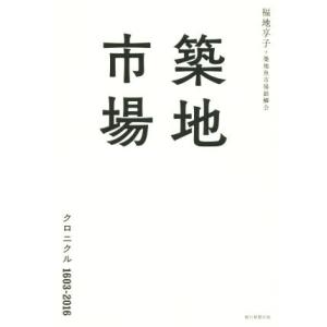 築地市場　クロニクル１６０３−２０１６／福地享子(著者),築地魚市場銀鱗会(著者)