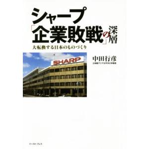 シャープ「企業敗戦」の深層 大転換する日本のものづくり/中田行彦(著者)