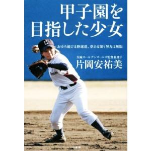 甲子園を目指した少女 あゆみ続ける野球道、夢ある限り努力は無限／片岡安祐美(著者)