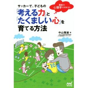 サッカーで、子どもの「考える力」と「たくましい心」を育てる方法 最新の心理学で分かる！/中山雅雄(著...