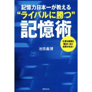 記憶力日本一が教える“ライバルに勝つ”記憶術 仕事も勉強も面白いほど成果が出る！/池田義博(著者)