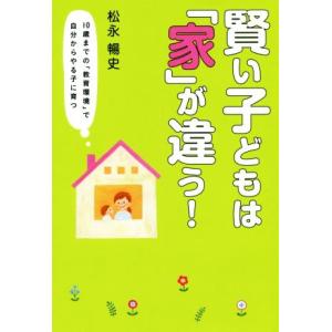 賢い子どもは「家」が違う！ １０歳までの「教育環境」で自分からやる子に育つ／松永暢史(著者)