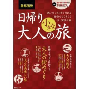 首都圏発　日帰り大人の小さな旅 思い立ったらすぐ行ける好奇心をくすぐる少し贅沢な旅