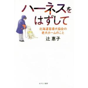 ハーネスをはずして 北海道盲導犬協会の老犬ホームのこと/辻惠子(著者)