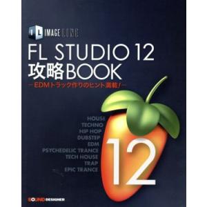 IMAGE LINE FL STUDIO 12攻略BOOK EDMトラック作りのヒント満載／東哲哉