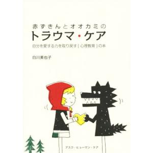 赤ずきんとオオカミのトラウマ・ケア 自分を愛する力を取り戻す「心理教育」の本/白川美也子(著者)