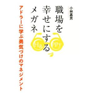 職場を幸せにするメガネ アドラーに学ぶ勇気づけのマネジメント/小林嘉男(著者)