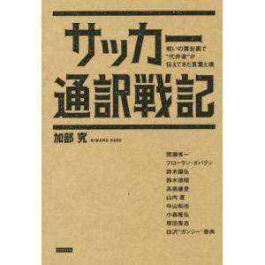 サッカー通訳戦記 戦いの舞台裏で“代弁者”が伝えてきた言葉と魂/加部究(著者)