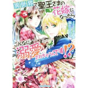 異世界で聖王さまの花嫁になったらこんなに溺愛されちゃうんです!? ティアラ文庫/麻生ミカリ(著者),...